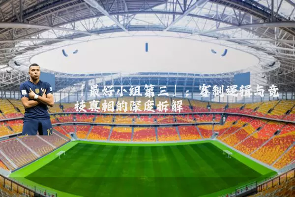 「最好小组第三」:赛制逻辑与竞技真相的深度拆解