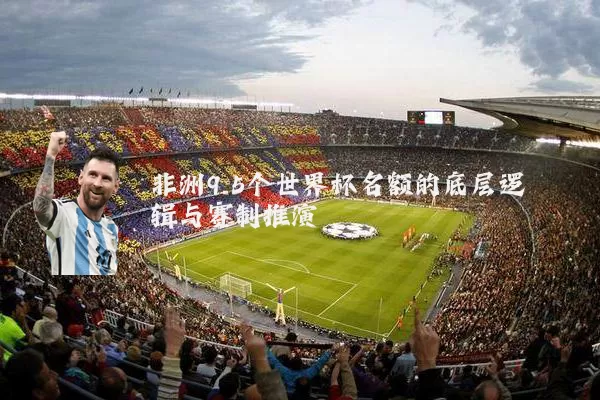 非洲9.5个世界杯名额的底层逻辑与赛制推演