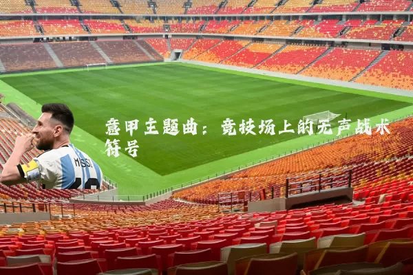 意甲主题曲：竞技场上的无声战术符号