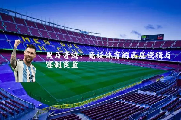 黑马奇迹:竞技体育的底层逻辑与赛制变量
