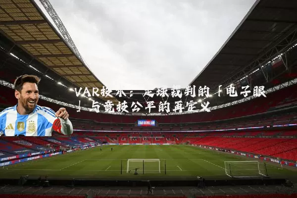 VAR技术:足球裁判的「电子眼」与竞技公平的再定义