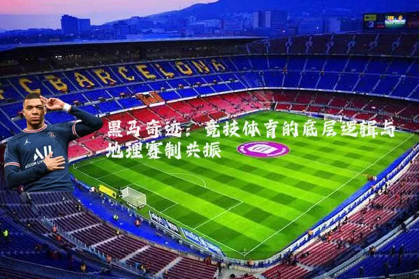 黑马奇迹：竞技体育的底层逻辑与地理赛制共振