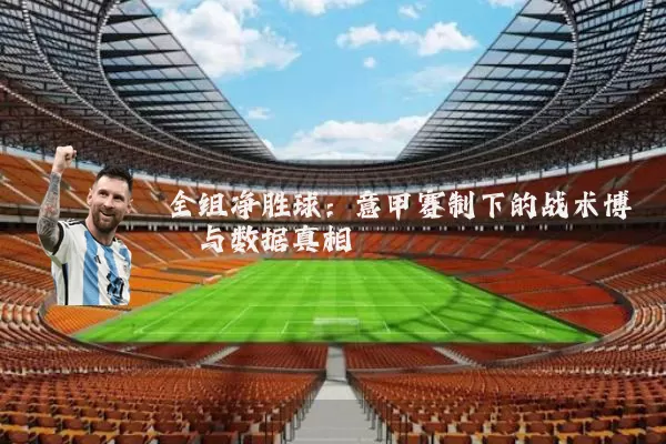 全组净胜球:意甲赛制下的战术博弈与数据真相