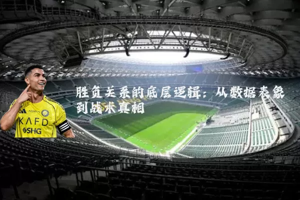 胜负关系的底层逻辑:从数据表象到战术真相