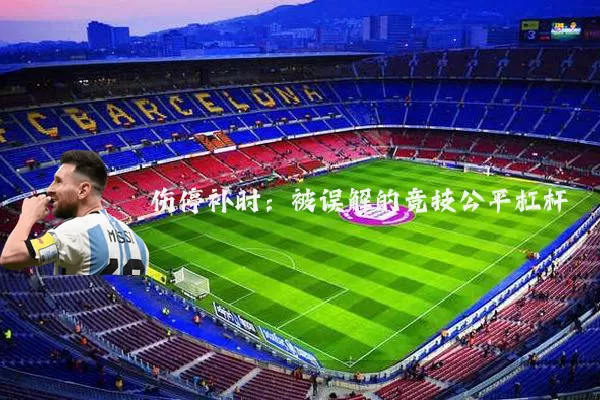 伤停补时:被误解的竞技公平杠杆