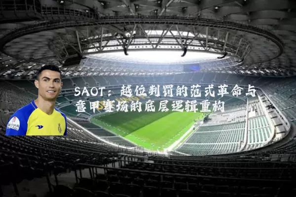 SAOT:越位判罚的范式革命与意甲赛场的底层逻辑重构