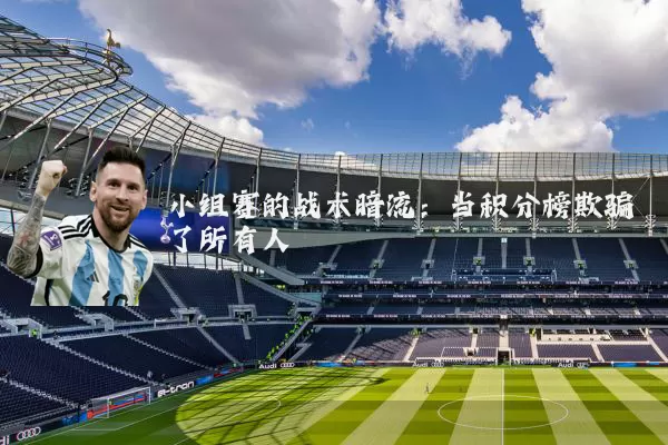 小组赛的战术暗流:当积分榜欺骗了所有人