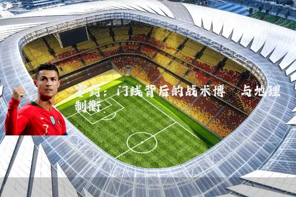 零封:门线背后的战术博弈与地理制衡