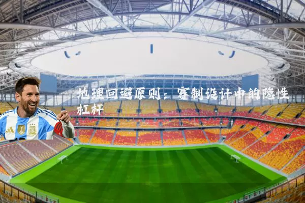 地理回避原则:赛制设计中的隐性杠杆