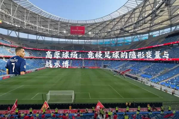 高原球场:竞技足球的隐形变量与战术博弈