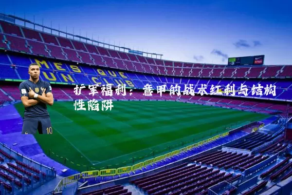 扩军福利:意甲的战术红利与结构性陷阱