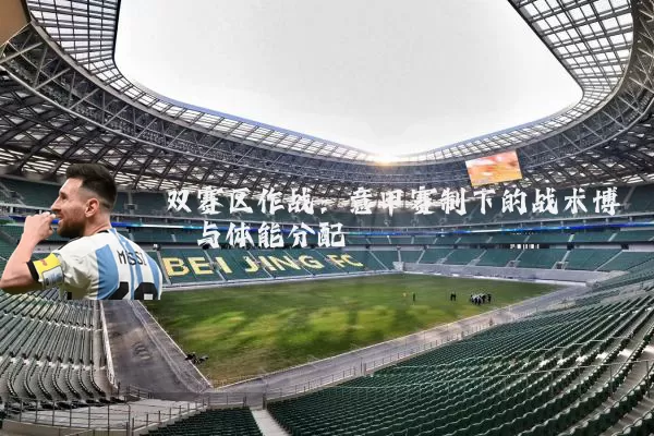 双赛区作战:意甲赛制下的战术博弈与体能分配