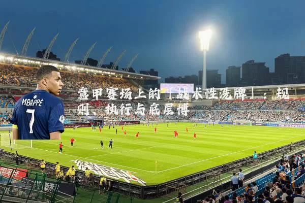 意甲赛场上的「战术性洗牌」：规则、执行与底层博弈