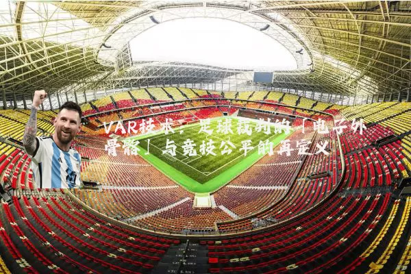 VAR技术:足球裁判的「电子外骨骼」与竞技公平的再定义