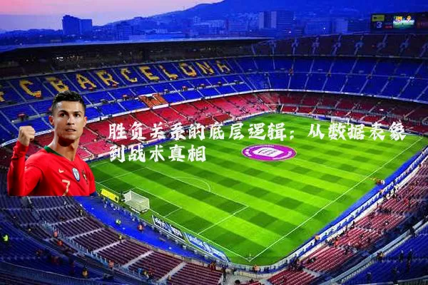 胜负关系的底层逻辑:从数据表象到战术真相