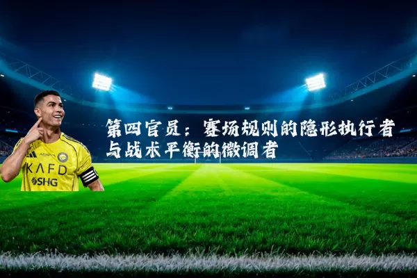 第四官员：赛场规则的隐形执行者与战术平衡的微调者