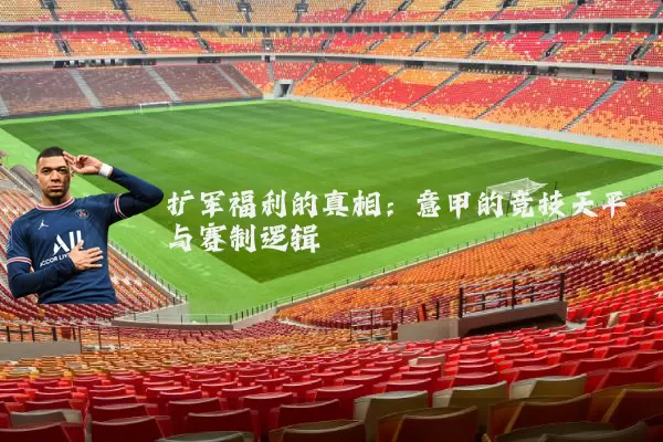 扩军福利的真相:意甲的竞技天平与赛制逻辑