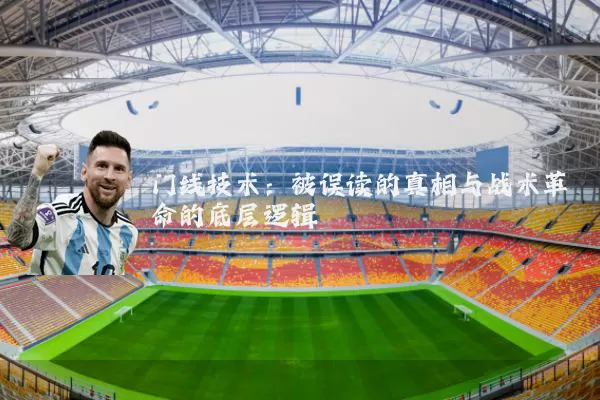 门线技术：被误读的真相与战术革命的底层逻辑