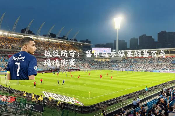 低位防守：意甲战术体系的基石与现代演变