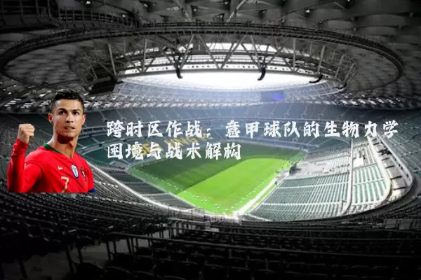 跨时区作战:意甲球队的生物力学困境与战术解构