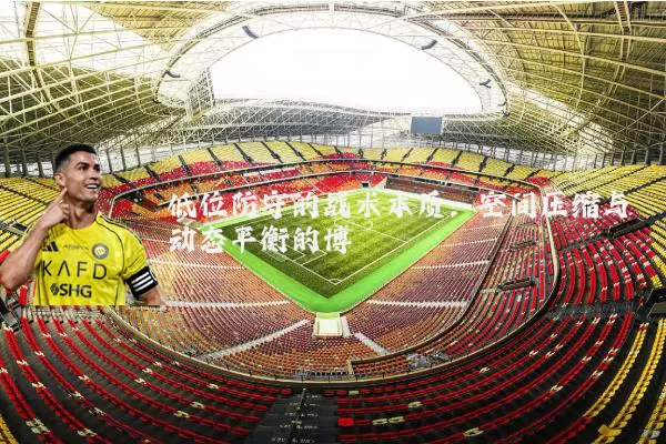 低位防守的战术本质：空间压缩与动态平衡的博弈